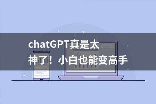 chatGPT真是太神了！小白也能变高手