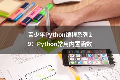 青少年Python编程系列29：Python常用内置函数