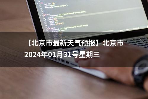 【北京市最新天气预报】北京市2024年01月31号星期三