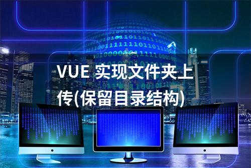 VUE 实现文件夹上传(保留目录结构)