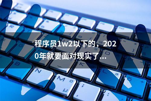 程序员1w2以下的，2020年就要面对现实了...