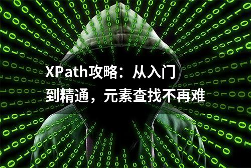 XPath攻略：从入门到精通，元素查找不再难