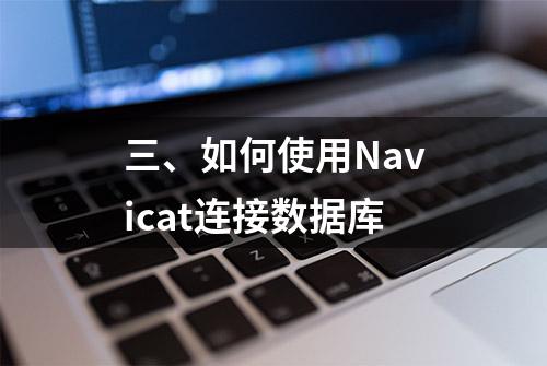 三、如何使用Navicat连接数据库