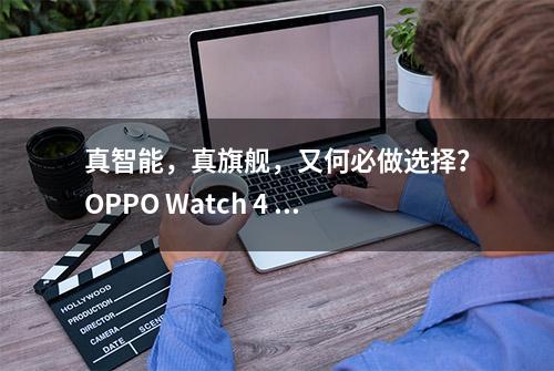 真智能，真旗舰，又何必做选择？OPPO Watch 4 Pro深度体验