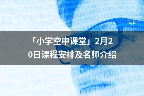 「小学空中课堂」2月20日课程安排及名师介绍