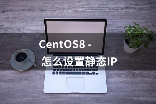 CentOS8 - 怎么设置静态IP