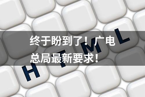 终于盼到了！广电总局最新要求！