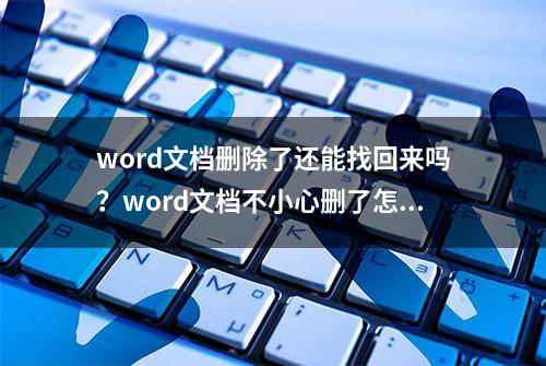 word文档删除了还能找回来吗？word文档不小心删了怎么恢复