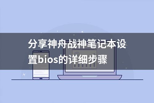 分享神舟战神笔记本设置bios的详细步骤