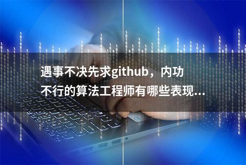 遇事不决先求github，内功不行的算法工程师有哪些表现？