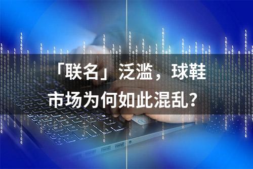 「联名」泛滥，球鞋市场为何如此混乱？