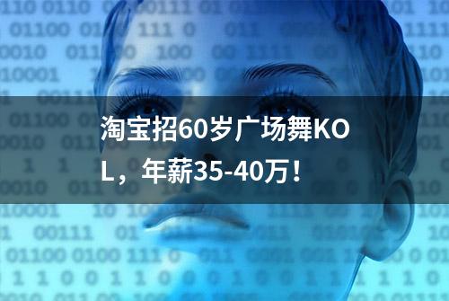 淘宝招60岁广场舞KOL，年薪35-40万！