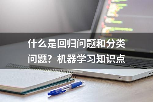 什么是回归问题和分类问题？机器学习知识点