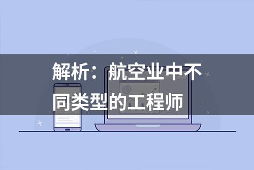 解析：航空业中不同类型的工程师