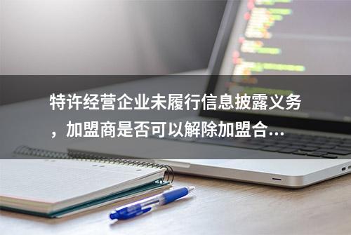 特许经营企业未履行信息披露义务，加盟商是否可以解除加盟合同？