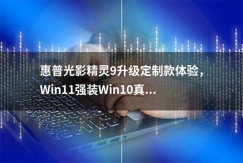 惠普光影精灵9升级定制款体验，Win11强装Win10真的不行！