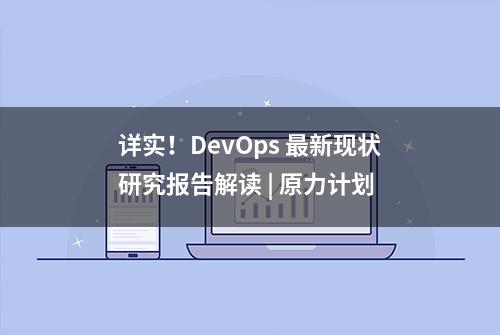 详实！DevOps 最新现状研究报告解读 | 原力计划