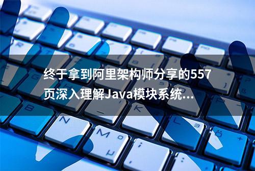 终于拿到阿里架构师分享的557页深入理解Java模块系统文档