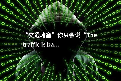 “交通堵塞”你只会说“The traffic is bad”吗？