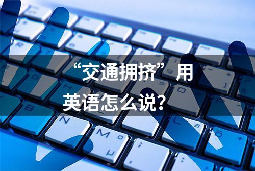 “交通拥挤”用英语怎么说？