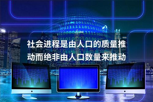 社会进程是由人口的质量推动而绝非由人口数量来推动