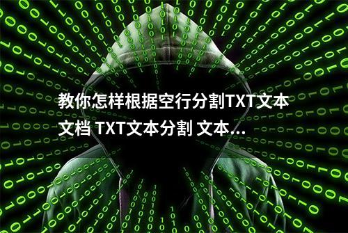 教你怎样根据空行分割TXT文本文档 TXT文本分割 文本拆分实例