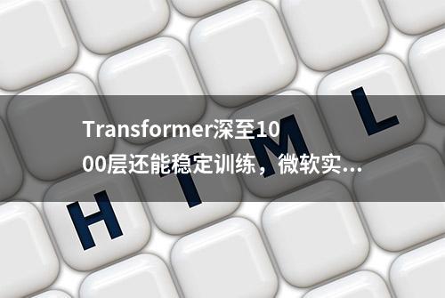 Transformer深至1000层还能稳定训练，微软实习生一作