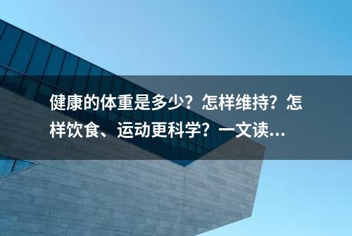 健康的体重是多少？怎样维持？怎样饮食、运动更科学？一文读懂！