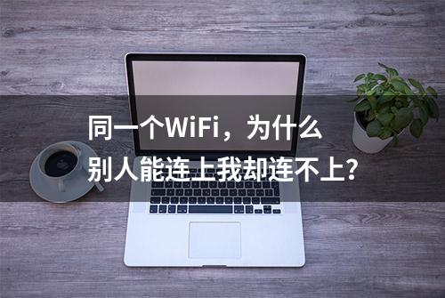 同一个WiFi，为什么别人能连上我却连不上？