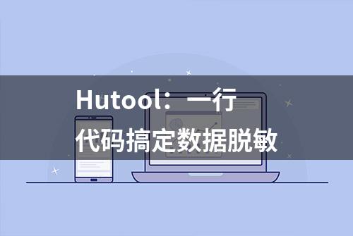 Hutool：一行代码搞定数据脱敏