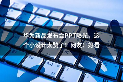 华为新品发布会PPT曝光，这个小设计太赞了！网友：好看