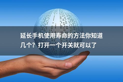 延长手机使用寿命的方法你知道几个？打开一个开关就可以了