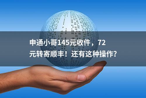 申通小哥145元收件，72元转寄顺丰！还有这种操作？