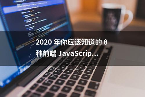 2020 年你应该知道的 8 种前端 JavaScript 趋势和工具