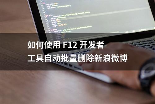 如何使用 F12 开发者工具自动批量删除新浪微博