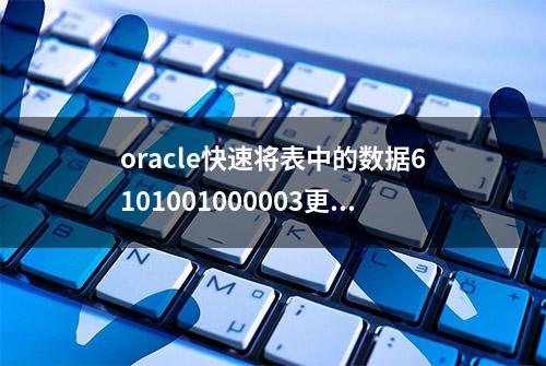 oracle快速将表中的数据6101001000003更改为6199001000003方案