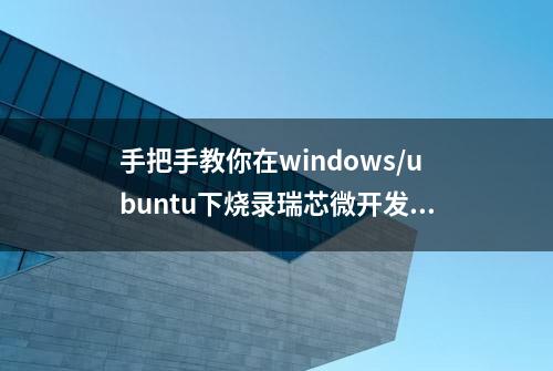 手把手教你在windows/ubuntu下烧录瑞芯微开发板固件