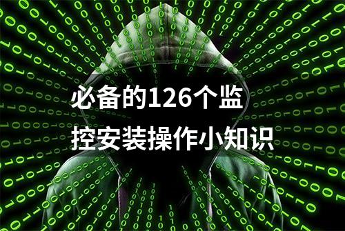 必备的126个监控安装操作小知识