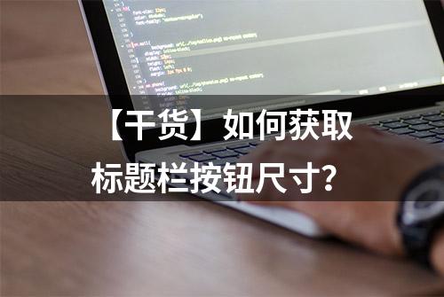 【干货】如何获取标题栏按钮尺寸？