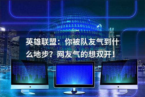 英雄联盟：你被队友气到什么地步？网友气的想双开！