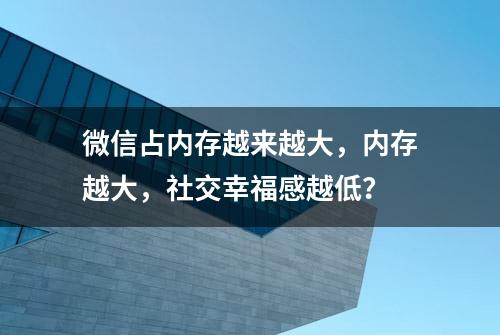 微信占内存越来越大，内存越大，社交幸福感越低？