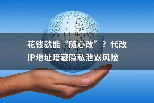 花钱就能“随心改”？代改IP地址暗藏隐私泄露风险