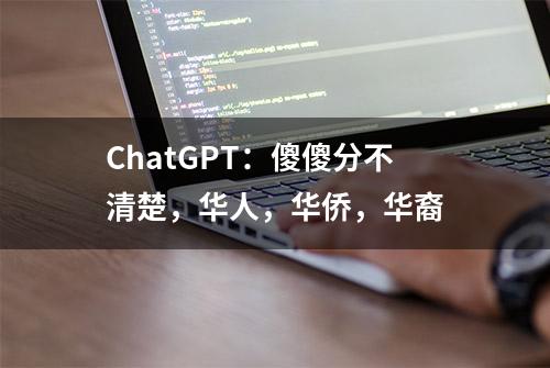 ChatGPT：傻傻分不清楚，华人，华侨，华裔