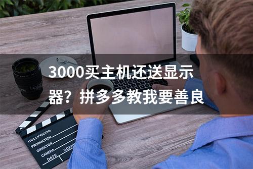 3000买主机还送显示器？拼多多教我要善良