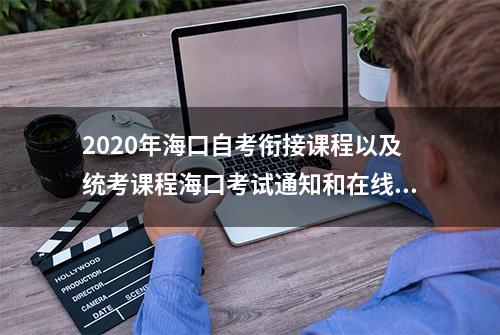 2020年海口自考衔接课程以及统考课程海口考试通知和在线学习通知