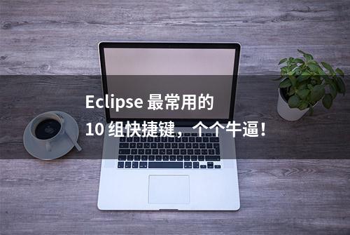 Eclipse 最常用的 10 组快捷键，个个牛逼！