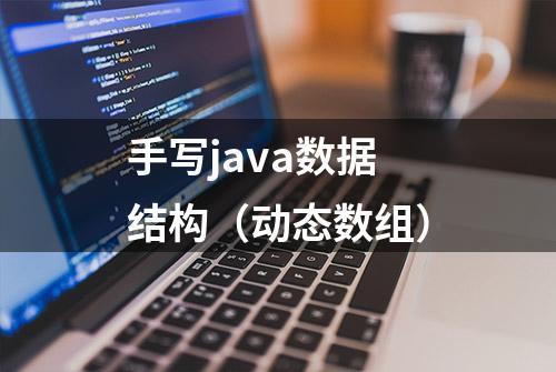 手写java数据结构（动态数组）