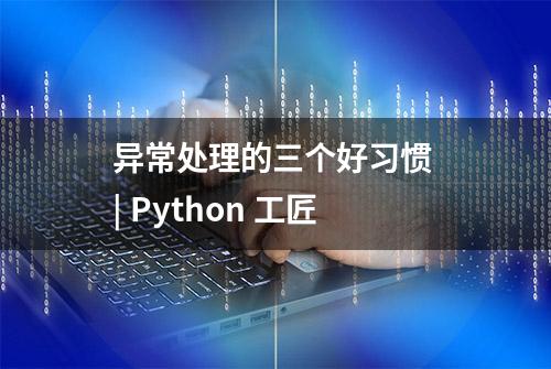 异常处理的三个好习惯 | Python 工匠