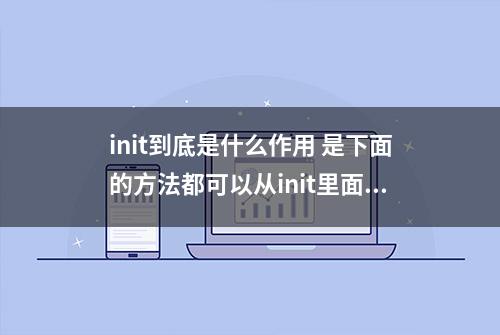 init到底是什么作用 是下面的方法都可以从init里面获取参数吗？