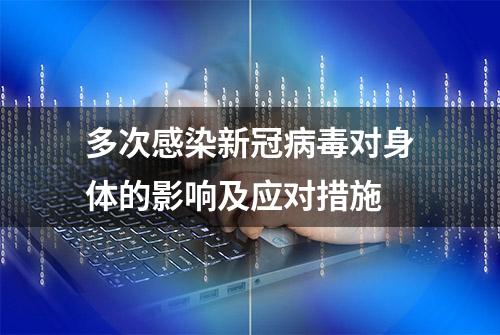 多次感染新冠病毒对身体的影响及应对措施